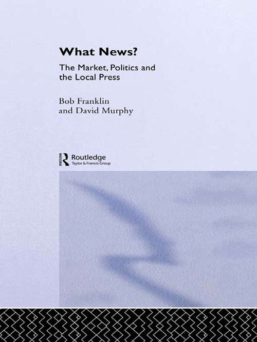 Book cover of What News?: The Market, Politics and the Local Press (Communication and Society)
