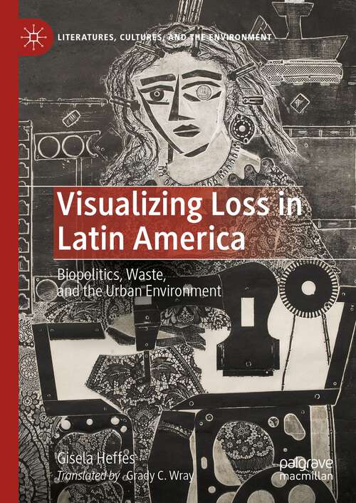 Book cover of Visualizing Loss in Latin America: Biopolitics, Waste, and the Urban Environment (1st ed. 2023) (Literatures, Cultures, and the Environment)