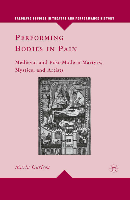 Book cover of Performing Bodies in Pain: Medieval and Post-Modern Martyrs, Mystics, and Artists (2010) (Palgrave Studies in Theatre and Performance History)