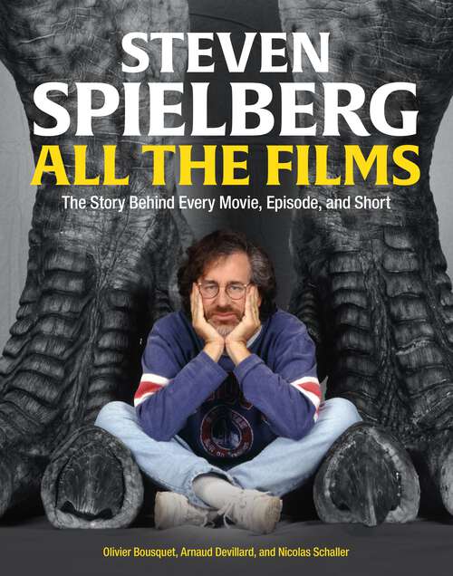 Book cover of Steven Spielberg All the Films: The Story Behind Every Movie, Episode, and Short