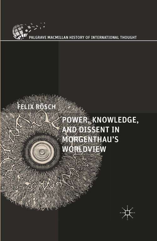 Book cover of Power, Knowledge, and Dissent in Morgenthau's Worldview (1st ed. 2015) (The Palgrave Macmillan History of International Thought)