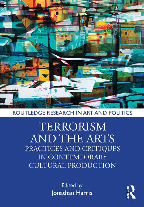 Book cover of Terrorism and the Arts: Practices and Critiques in Contemporary Cultural Production (Routledge Research in Art and Politics)