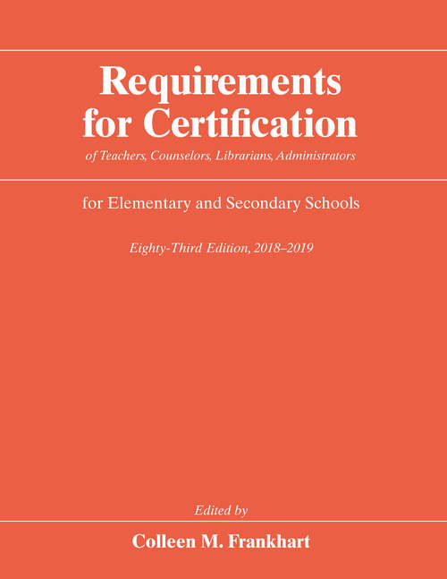 Book cover of Requirements for Certification of Teachers, Counselors, Librarians, Administrators for Elementary and Secondary Schools, Eighty-Third Edition, 2018–2019 (Requirements for Certification for Elementary Schools, Secondary Schools, and Junior Colleges)