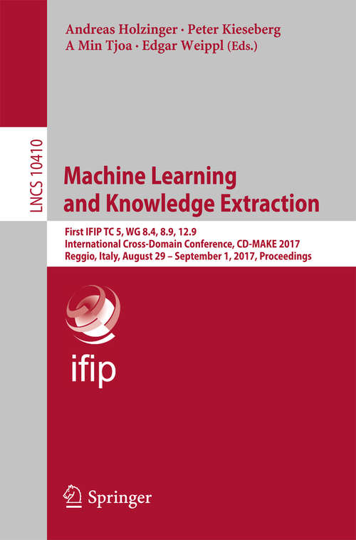 Book cover of Machine Learning and Knowledge Extraction: First IFIP TC 5, WG 8.4, 8.9, 12.9 International Cross-Domain Conference, CD-MAKE 2017, Reggio, Italy, August 29 – September 1, 2017, Proceedings (1st ed. 2017) (Lecture Notes in Computer Science #10410)