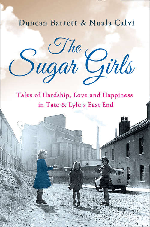 Book cover of The Sugar Girls: Tales Of Hardship, Love And Happiness In Tate And Lyle's East End Factories (ePub edition)