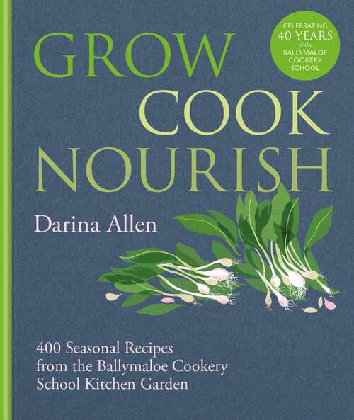 Book cover of Grow, Cook, Nourish: How To Produce Your Own Vegetables, Fruit, Herbs, Nuts, And Flowers, With 300 Recipes