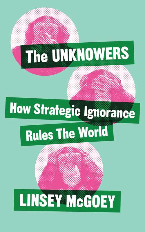 Book cover of The Unknowers: How Strategic Ignorance Rules the World