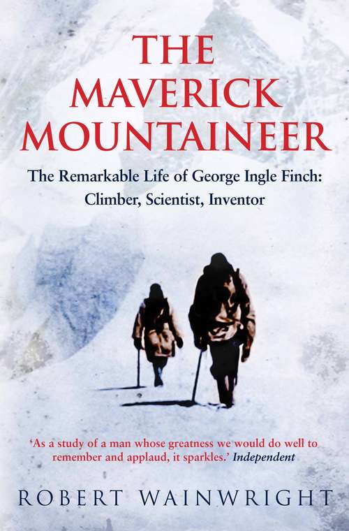 Book cover of The Maverick Mountaineer: The Remarkable Life of George Ingle Finch: Climber, Scientist, Inventor (Main)