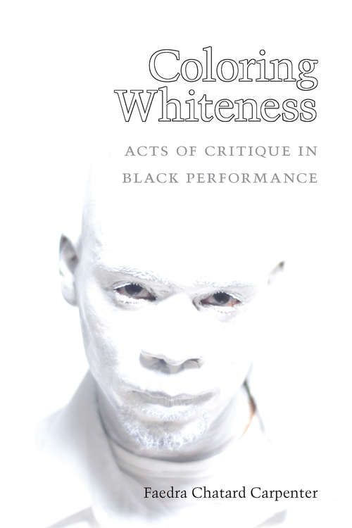 Book cover of Coloring Whiteness: Acts of Critique in Black Performance (Theater: Theory/Text/Performance)