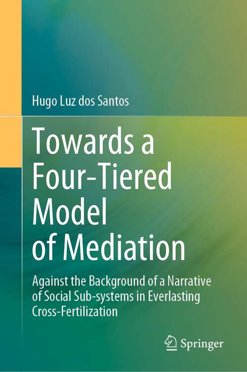 Book cover of Towards a Four-Tiered Model of Mediation: Against the Background of a Narrative of Social Sub-systems in Everlasting Cross-Fertilization (1st ed. 2023)