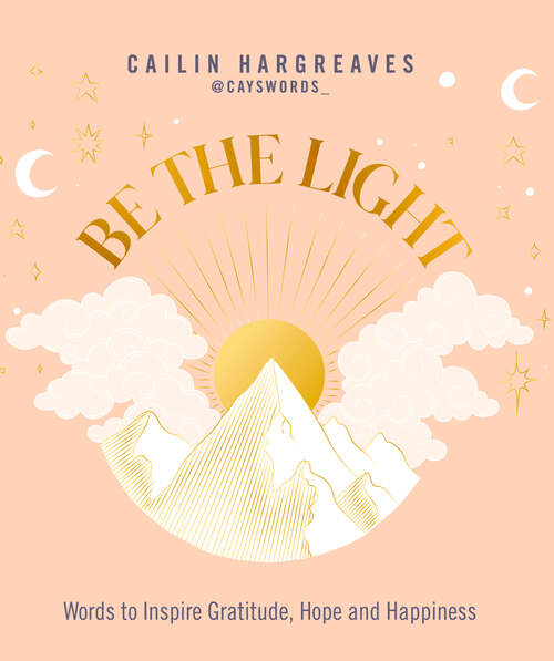 Book cover of Be the Light: Words to Inspire Gratitude, Hope and Happiness