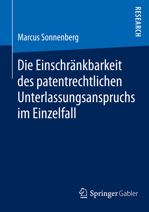 Book cover of Die Einschränkbarkeit des patentrechtlichen Unterlassungsanspruchs im Einzelfall (2014)