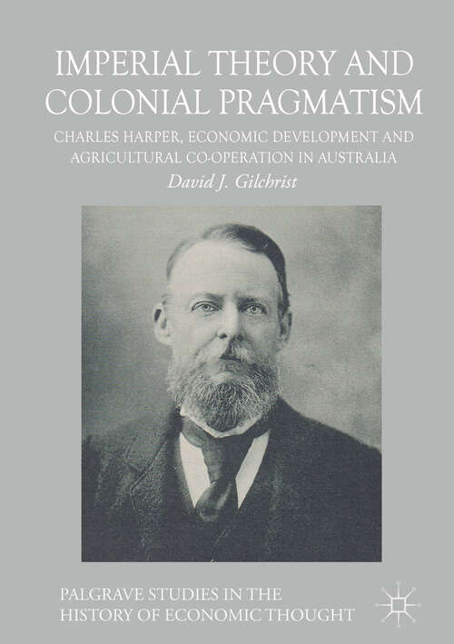 Book cover of Imperial Theory and Colonial Pragmatism: Charles Harper, Economic Development and Agricultural Co-operation in Australia (1st ed. 2017) (Palgrave Studies in the History of Economic Thought)