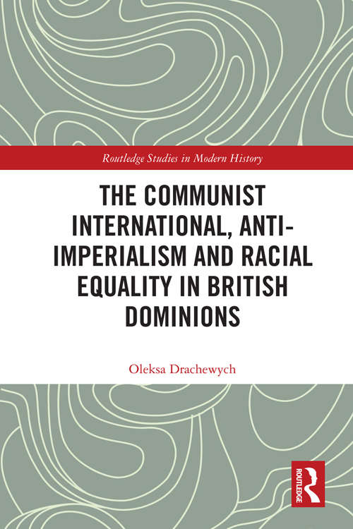 Book cover of The Communist International, Anti-Imperialism and Racial Equality in British Dominions (Routledge Studies in Modern History)