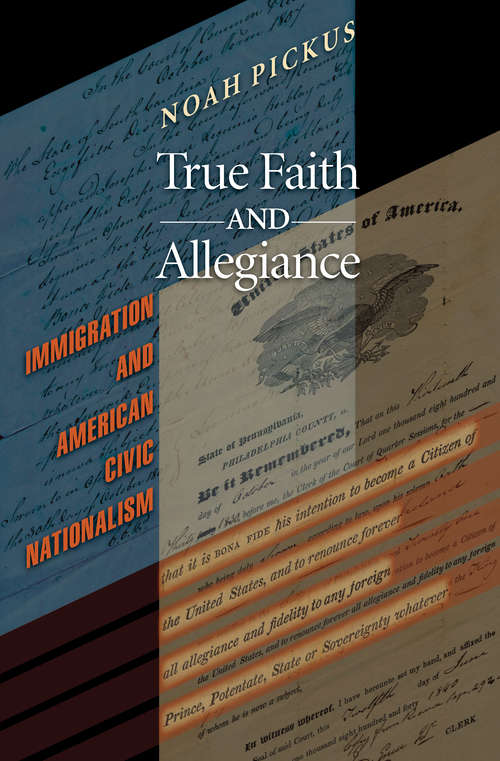 Book cover of True Faith and Allegiance: Immigration and American Civic Nationalism