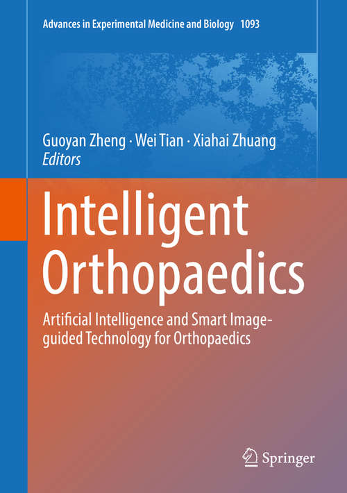 Book cover of Intelligent Orthopaedics: Artificial Intelligence and Smart Image-guided Technology for Orthopaedics (1st ed. 2018) (Advances in Experimental Medicine and Biology #1093)