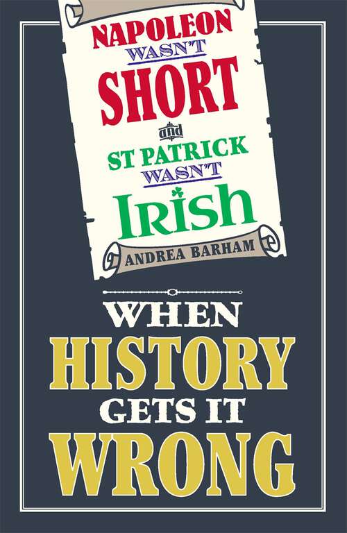 Book cover of Napoleon Wasn't Short and St Patrick Wasn't Irish: When History Gets It Wrong