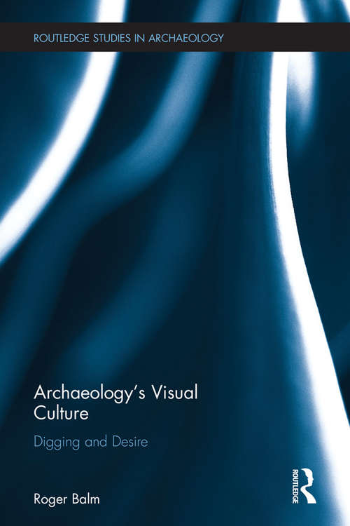 Book cover of Archaeology's Visual Culture: Digging and Desire (Routledge Studies in Archaeology)