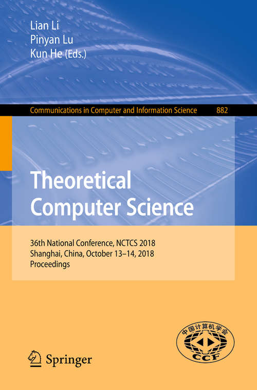 Book cover of Theoretical Computer Science: 36th National Conference, NCTCS 2018, Shanghai, China, October 13–14, 2018, Proceedings (1st ed. 2018) (Communications in Computer and Information Science #882)