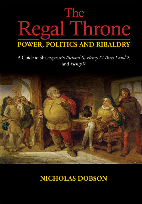 Book cover of The Regal Throne — Power, Politics and Ribaldry: A Guide to Shakespeare's Richard II, Henry IV Parts 1 and 2, and Henry V