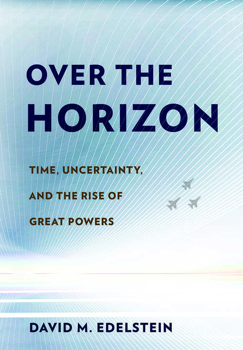 Book cover of Over the Horizon: Time, Uncertainty, and the Rise of Great Powers