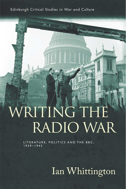 Book cover of Writing the Radio War: Literature, Politics, and the BBC, 1939-1945 (Edinburgh Critical Studies In War And Culture Ser.)