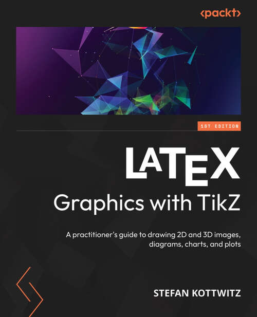 Book cover of Latex Graphics With Tikz: A Practitioners Guide To Draw 2d And 3d Images, Diagrams, Charts, And Plots