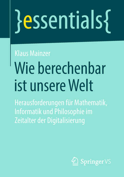 Book cover of Wie berechenbar ist unsere Welt: Herausforderungen für Mathematik, Informatik und Philosophie im Zeitalter der Digitalisierung (1. Aufl. 2018) (essentials)