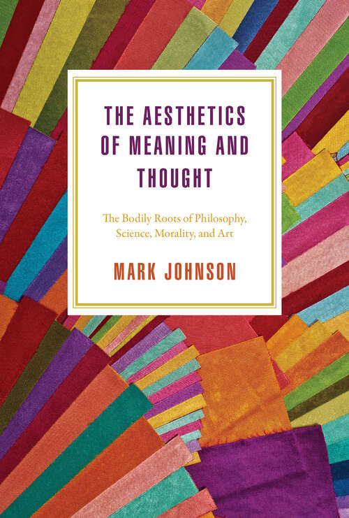 Book cover of The Aesthetics of Meaning and Thought: The Bodily Roots of Philosophy, Science, Morality, and Art