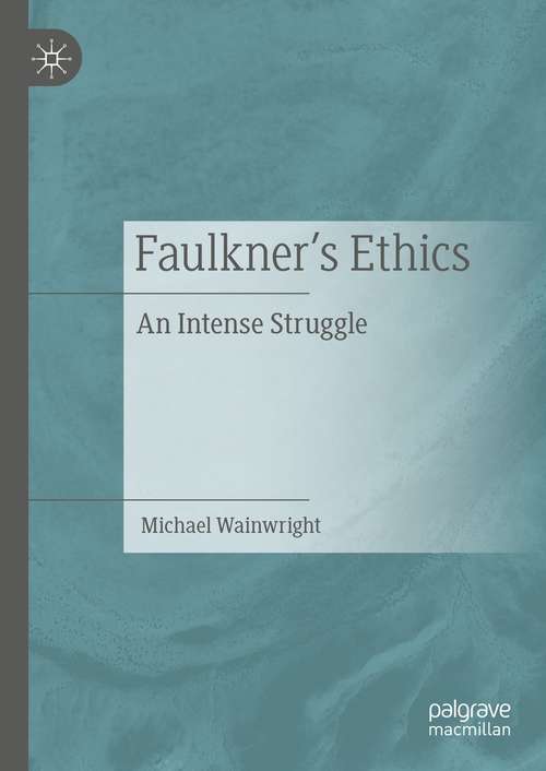 Book cover of Faulkner’s Ethics: An Intense Struggle (1st ed. 2021)