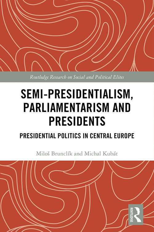 Book cover of Semi-presidentialism, Parliamentarism and Presidents: Presidential Politics in Central Europe (Routledge Research on Social and Political Elites)