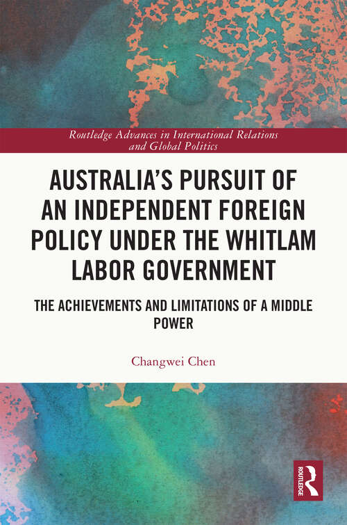 Book cover of Australia’s Pursuit of an Independent Foreign Policy under the Whitlam Labor Government: The Achievements and Limitations of a Middle Power (Routledge Advances in International Relations and Global Politics)