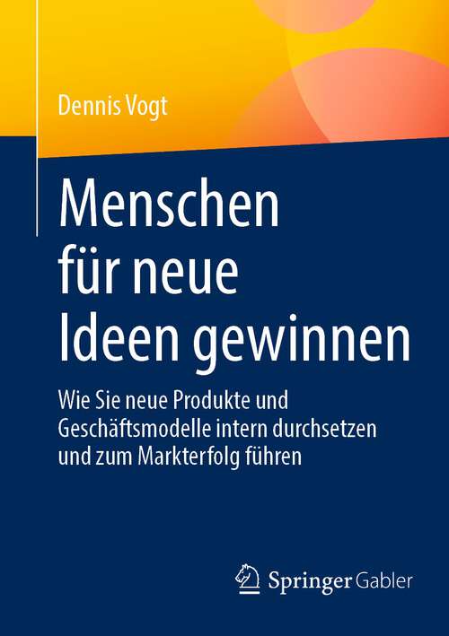 Book cover of Menschen für neue Ideen gewinnen: Wie Sie neue Produkte und Geschäftsmodelle intern durchsetzen und zum Markterfolg führen (1. Aufl. 2023)