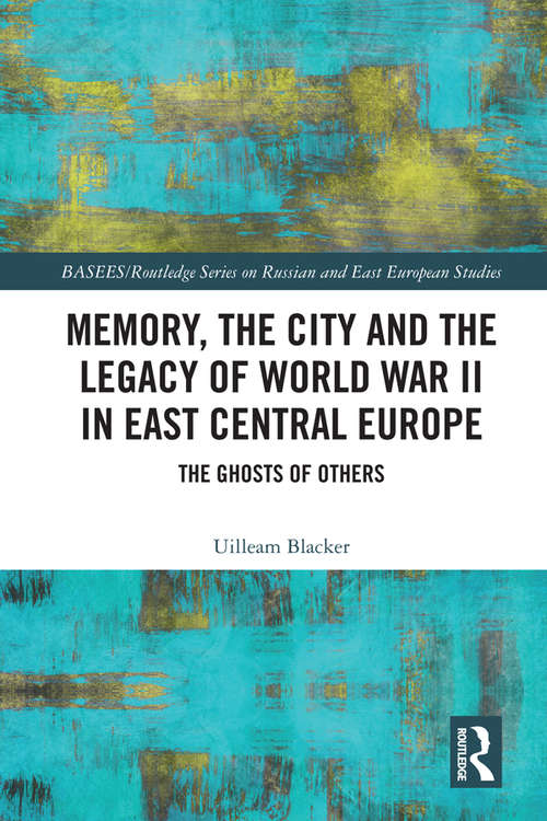 Book cover of Memory, the City and the Legacy of World War II in East Central Europe: The Ghosts of Others (BASEES/Routledge Series on Russian and East European Studies)