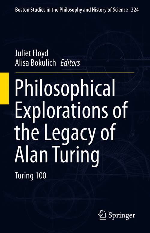 Book cover of Philosophical Explorations of the Legacy of Alan Turing: Turing 100 (1st ed. 2017) (Boston Studies in the Philosophy and History of Science #324)