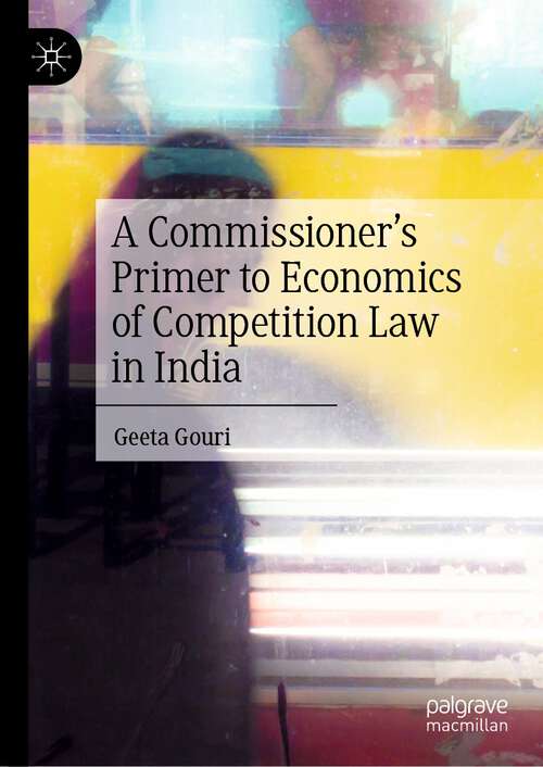 Book cover of A Commissioner’s Primer to Economics of Competition Law in India (1st ed. 2023)