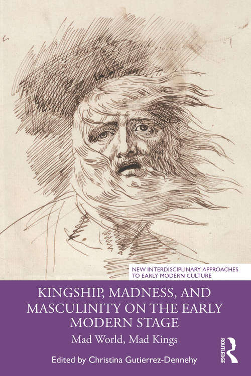 Book cover of Kingship, Madness, and Masculinity on the Early Modern Stage: Mad World, Mad Kings (New Interdisciplinary Approaches to Early Modern Culture)