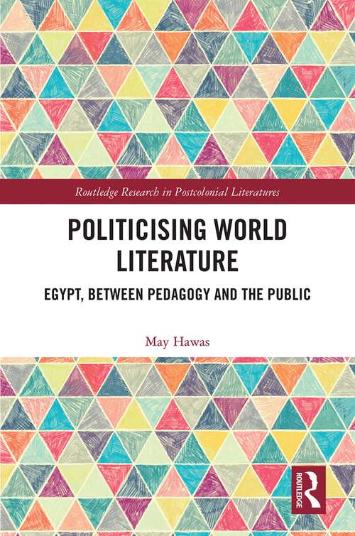 Book cover of Politicising World Literature: Egypt, Between Pedagogy and the Public (Routledge Research in Postcolonial Literatures)