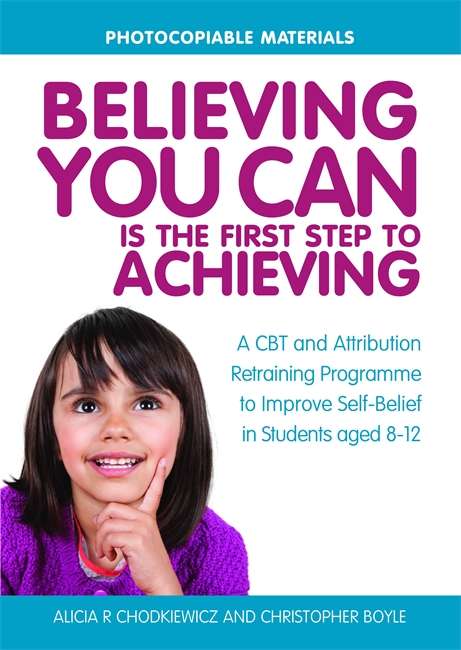 Book cover of Believing You Can is the First Step to Achieving: A CBT and Attribution Retraining Programme to Improve Self-Belief in Students aged 8-12 (PDF)