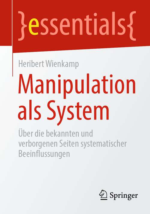 Book cover of Manipulation als System: Über die bekannten und verborgenen Seiten systematischer Beeinflussungen (1. Aufl. 2022) (essentials)