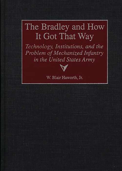 Book cover of The Bradley and How It Got That Way: Technology, Institutions, and the Problem of Mechanized Infantry in the United States Army (Contributions in Military Studies)