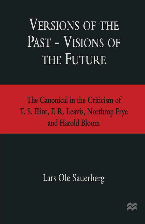 Book cover of Versions of the Past — Visions of the Future: The Canonical in the Criticism of T. S. Eliot, F. R. Leavis, Northrop Frye and Harold Bloom (1st ed. 1997)