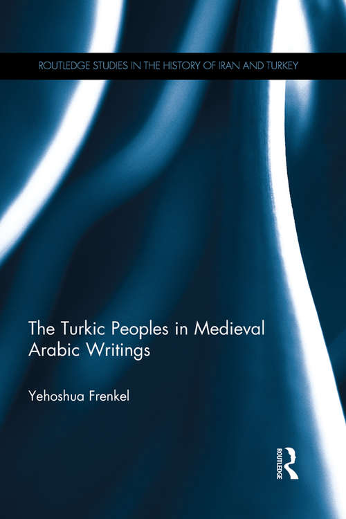 Book cover of The Turkic Peoples in Medieval Arabic Writings (Routledge Studies in the History of Iran and Turkey)