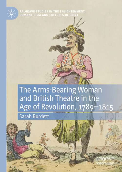 Book cover of The Arms-Bearing Woman and British Theatre in the Age of Revolution, 1789-1815 (1st ed. 2023) (Palgrave Studies in the Enlightenment, Romanticism and Cultures of Print)
