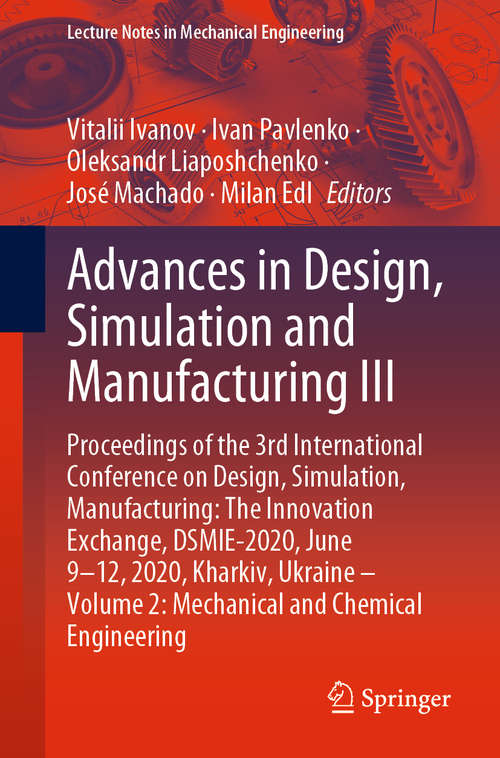 Book cover of Advances in Design, Simulation and Manufacturing III: Proceedings of the 3rd International Conference on Design, Simulation, Manufacturing: The Innovation Exchange, DSMIE-2020, June 9-12, 2020, Kharkiv, Ukraine – Volume 2: Mechanical and Chemical Engineering (1st ed. 2020) (Lecture Notes in Mechanical Engineering)