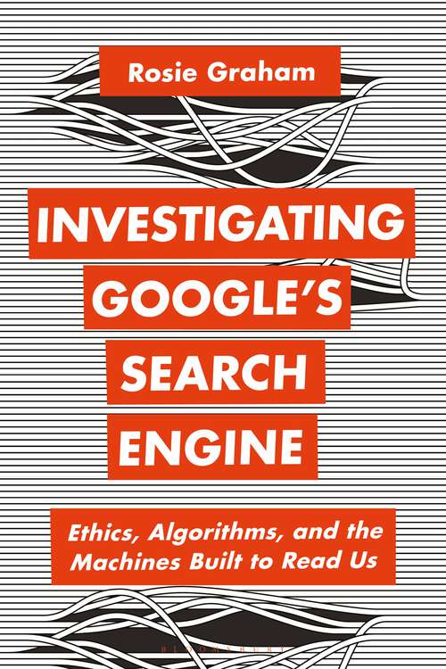 Book cover of Investigating Google’s Search Engine: Ethics, Algorithms, and the Machines Built to Read Us (Bloomsbury Studies in Digital Cultures)