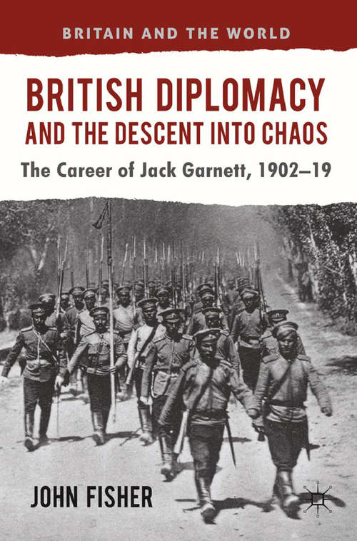 Book cover of British Diplomacy and the Descent into Chaos: The Career of Jack Garnett, 1902-19 (2012) (Britain and the World)