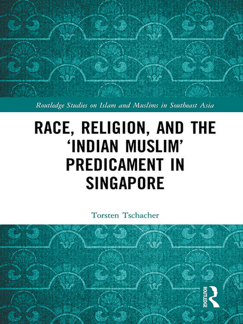 Book cover of Race, Religion, and the ‘Indian Muslim’ Predicament in Singapore (Routledge Studies on Islam and Muslims in Southeast Asia)
