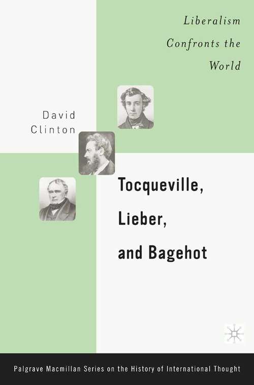 Book cover of Tocqueville, Lieber, and Bagehot: Liberalism Confronts the World (2003) (The Palgrave Macmillan History of International Thought)
