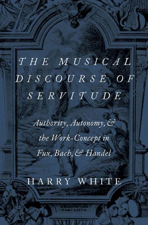 Book cover of The Musical Discourse of Servitude: Authority, Autonomy, and the Work-Concept in Fux, Bach and Handel